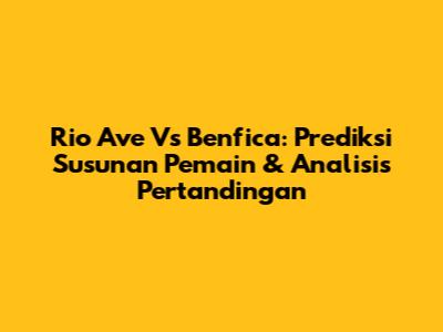 Rio Ave Vs Benfica: Prediksi Susunan Pemain & Analisis Pertandingan