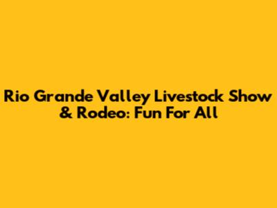 Rio Grande Valley Livestock Show & Rodeo: Fun For All