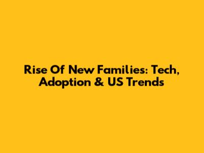 Rise Of New Families: Tech, Adoption & US Trends