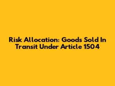 Risk Allocation: Goods Sold In Transit Under Article 1504