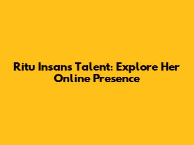 Ritu Insan's Talent: Explore Her Online Presence