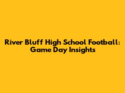 River Bluff High School Football: Game Day Insights
