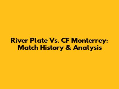 River Plate Vs. CF Monterrey: Match History & Analysis