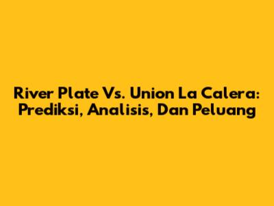 River Plate Vs. Union La Calera: Prediksi, Analisis, Dan Peluang