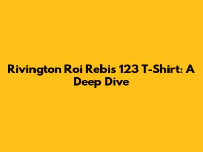 Rivington Roi Rebis 123 T-Shirt: A Deep Dive