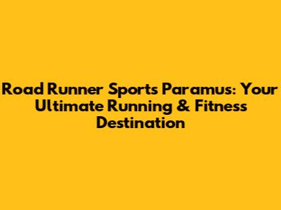 Road Runner Sports Paramus: Your Ultimate Running & Fitness Destination