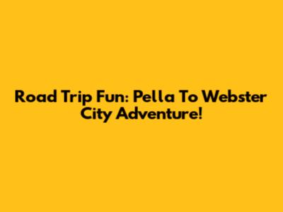 Road Trip Fun: Pella To Webster City Adventure!