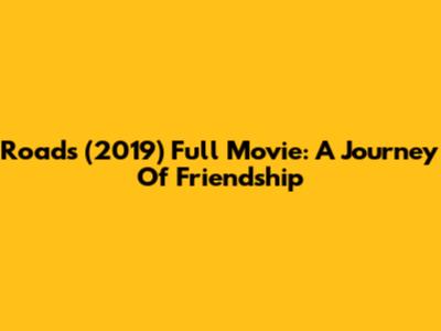 Roads (2019) Full Movie: A Journey Of Friendship