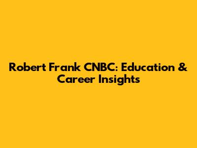 Robert Frank CNBC: Education & Career Insights