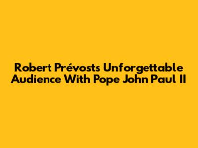 Robert Prévost's Unforgettable Audience With Pope John Paul II