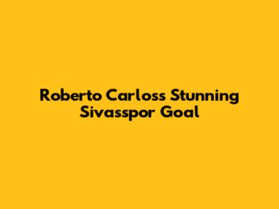 Roberto Carlos's Stunning Sivasspor Goal