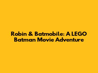 Robin & Batmobile: A LEGO Batman Movie Adventure
