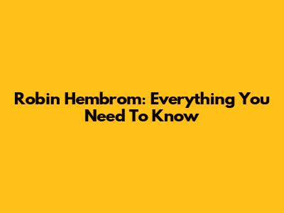 Robin Hembrom: Everything You Need To Know