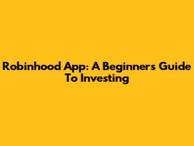Robinhood App: A Beginner's Guide To Investing