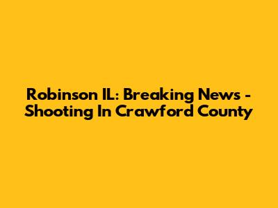 Robinson IL: Breaking News - Shooting In Crawford County