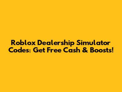 Roblox Dealership Simulator Codes: Get Free Cash & Boosts!