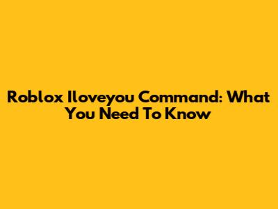 Roblox Iloveyou Command: What You Need To Know