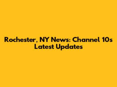 Rochester, NY News: Channel 10's Latest Updates
