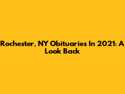 Rochester, NY Obituaries In 2021: A Look Back