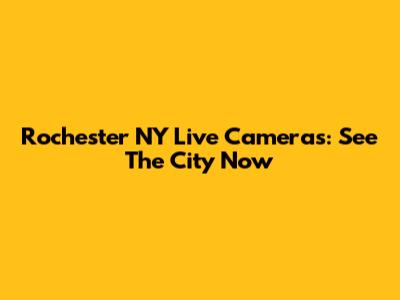Rochester NY Live Cameras: See The City Now