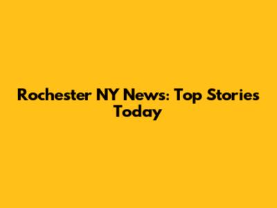 Rochester NY News: Top Stories Today