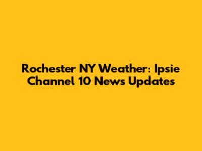 Rochester NY Weather: Ipsie Channel 10 News Updates