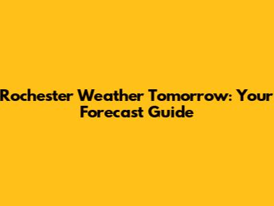 Rochester Weather Tomorrow: Your Forecast Guide