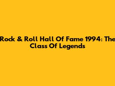 Rock & Roll Hall Of Fame 1994: The Class Of Legends