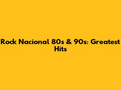 Rock Nacional 80s & 90s: Greatest Hits
