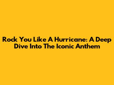 Rock You Like A Hurricane: A Deep Dive Into The Iconic Anthem