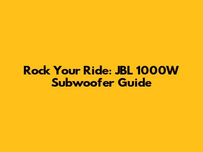 Rock Your Ride: JBL 1000W Subwoofer Guide