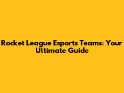 Rocket League Esports Teams: Your Ultimate Guide