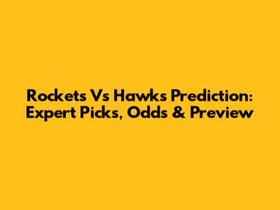 Rockets Vs Hawks Prediction: Expert Picks, Odds & Preview