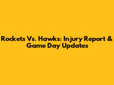 Rockets Vs. Hawks: Injury Report & Game Day Updates