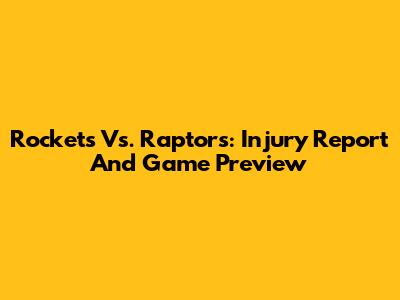Rockets Vs. Raptors: Injury Report And Game Preview