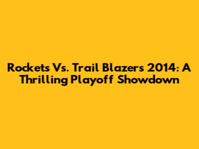 Rockets Vs. Trail Blazers 2014: A Thrilling Playoff Showdown