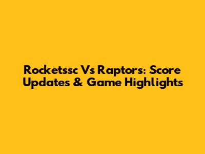 Rocketssc Vs Raptors: Score Updates & Game Highlights