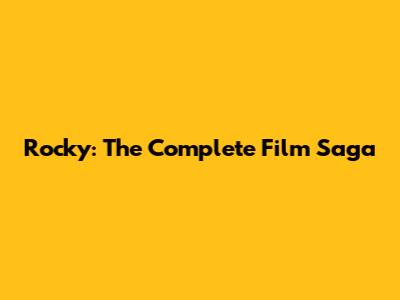 Rocky: The Complete Film Saga