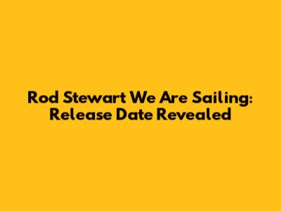 Rod Stewart 'We Are Sailing': Release Date Revealed