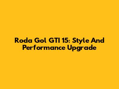 Roda Gol GTI 15: Style And Performance Upgrade