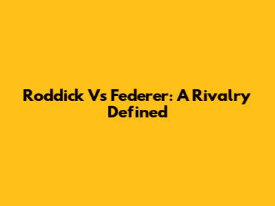 Roddick Vs Federer: A Rivalry Defined
