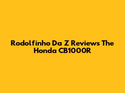 Rodolfinho Da Z Reviews The Honda CB1000R