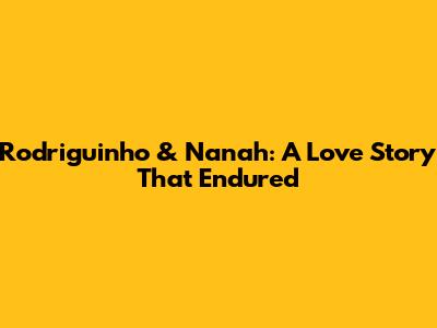 Rodriguinho & Nanah: A Love Story That Endured