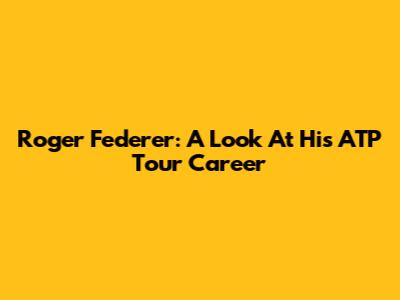 Roger Federer: A Look At His ATP Tour Career