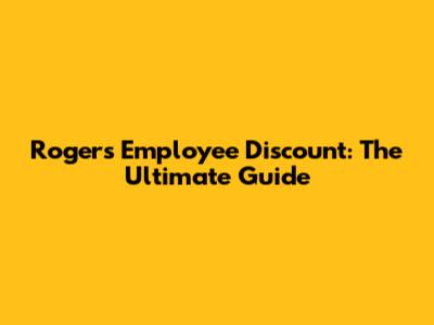 Rogers Employee Discount: The Ultimate Guide