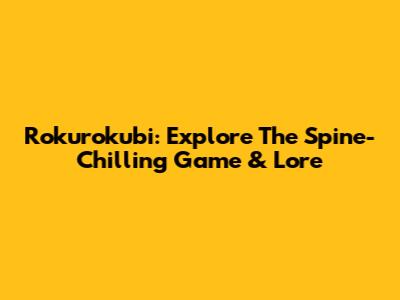 Rokurokubi: Explore The Spine-Chilling Game & Lore