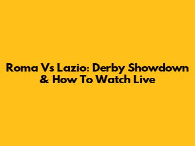 Roma Vs Lazio: Derby Showdown & How To Watch Live