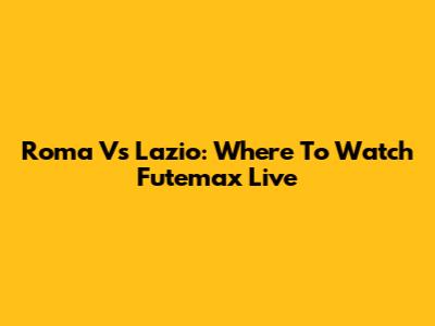 Roma Vs Lazio: Where To Watch Futemax Live