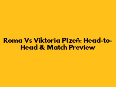 Roma Vs Viktoria Plzeň: Head-to-Head & Match Preview