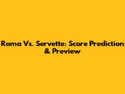 Roma Vs. Servette: Score Prediction & Preview